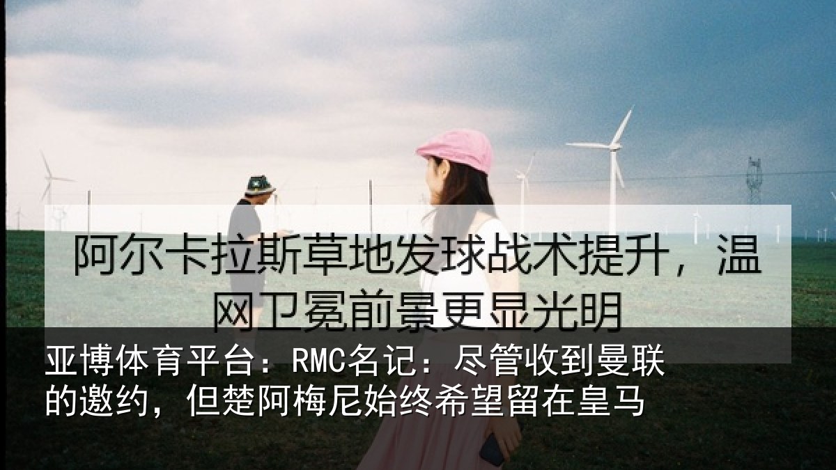 亚博体育平台:RMC名记:尽管相关情况楚阿相关情况皇马