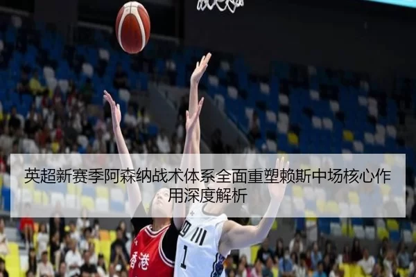 ying-chao-xin-sai-ji-a-sen-na-zhan-shu-ti-xi-quan-mian-zhong-su-lai-si-zhong-chang-he-xin-zuo-yong-shen-du-jie-xi-3-444.jpg